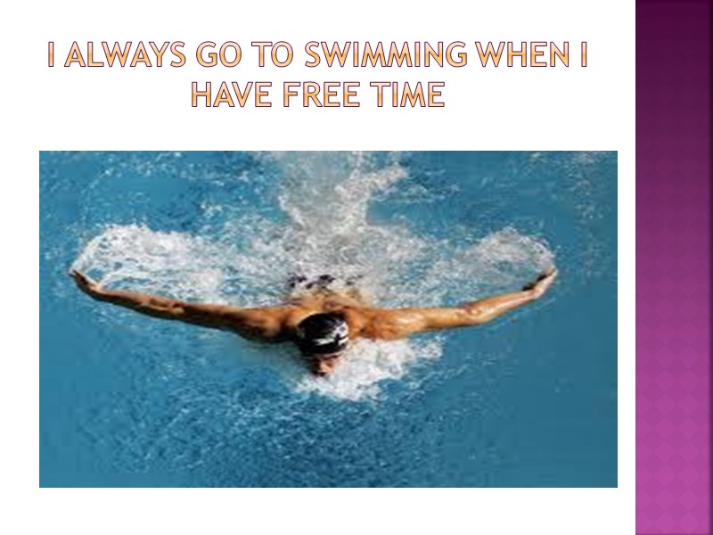 I ALWAYS GO TO SWIMMING WHEN I HAVE FREE TIME